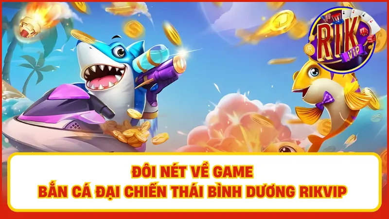 Bắn Cá Đại Chiến Thái Bình Dương – Săn Cá Khủng, Ăn Xu Ngay 1 Bắn cá đại chiến Thái Bình Dương Rikvip – Trò chơi hấp dẫn với phần thưởng khủng
