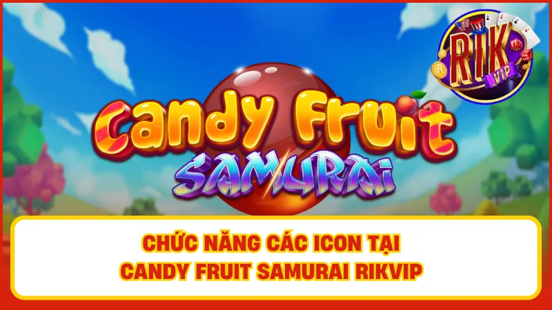 Candy Fruit Samurai Rikvip – Slot Độc Lạ Cực Kỳ Cuốn Hút 1 Tìm hiểu các tính năng của icon có trong game