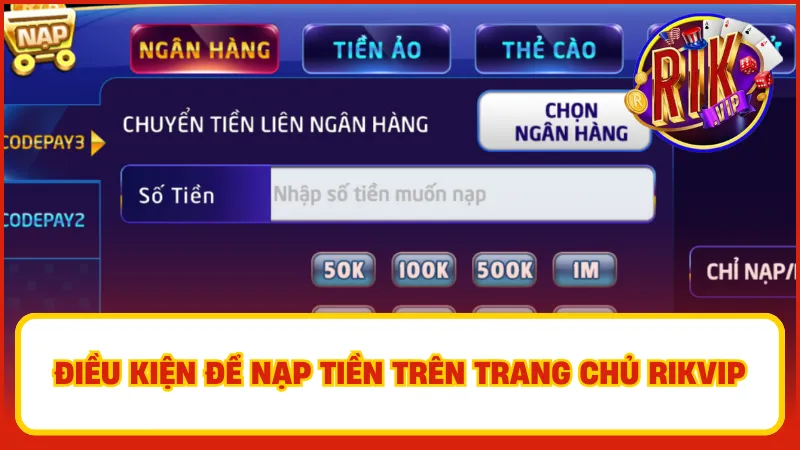 Nạp Tiền Rikvip – Hướng Dẫn Nhanh, An Toàn, Tiện Lợi 1 Điều kiện để nạp tiền trên trang chủ Rikvip