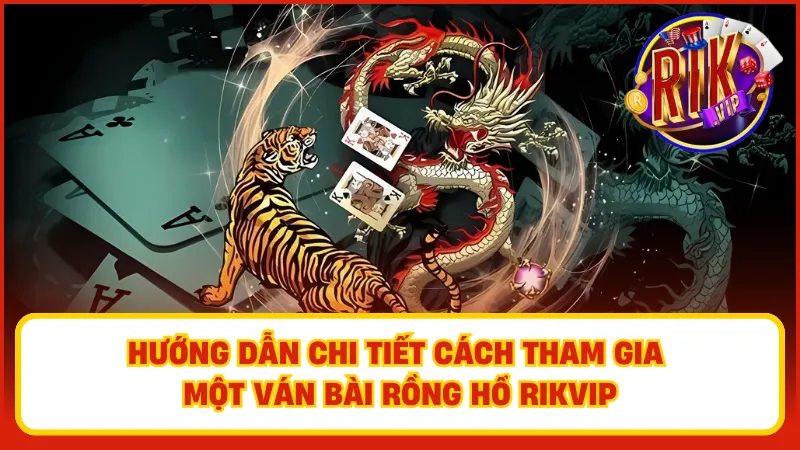 Hướng dẫn chi tiết cách tham gia một ván bài Rồng Hổ Rikvip