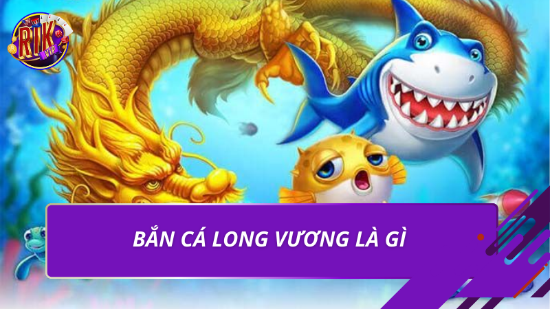 Bắn Cá Long Vương – Luật Chơi Và Mẹo Thắng Lớn 2026 1 Bắn cá long vương là gì