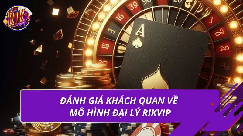 Đại Lý Rikvip – Cơ Hội Hợp Tác Uy Tín, Bền Vững Năm 2026 5 Đánh giá khách quan về mô hình đại lý Rikvip
