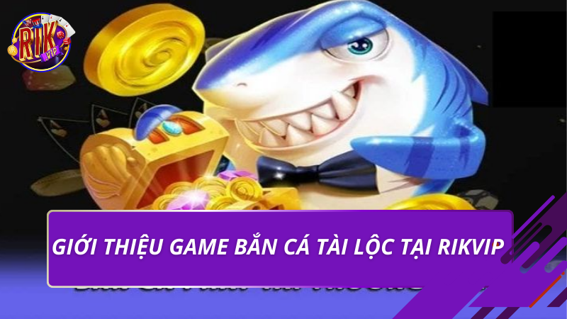 Bắn Cá Tài Lộc Tại Rikvip - Luật Chơi Và Mẹo Hiệu Quả 2026 1 Giới thiệu game bắn cá tài lộc tại Rikvip