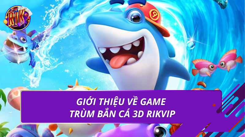 Giới thiệu về game trùm bắn cá 3d Rikvip