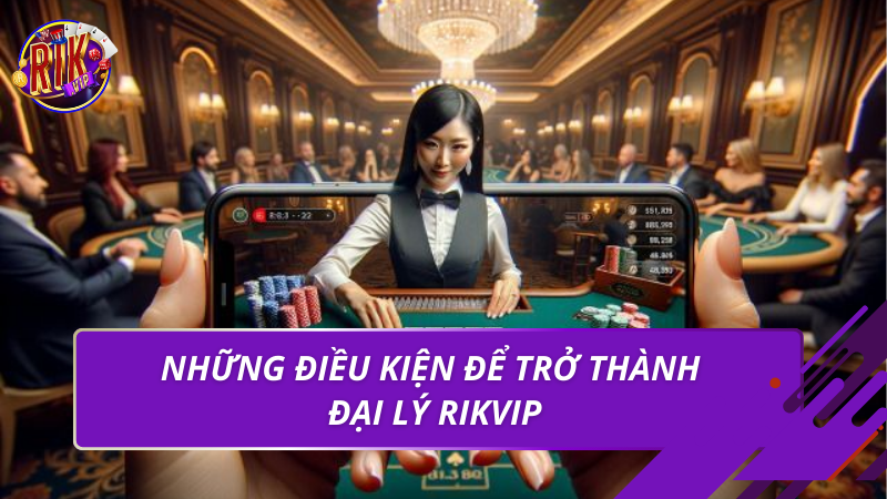 Đại Lý Rikvip – Cơ Hội Hợp Tác Uy Tín, Bền Vững Năm 2026 2 Những điều kiện để trở thành đại lý rikvip